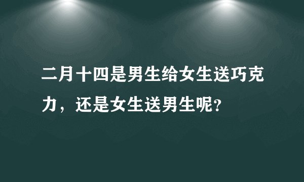 二月十四是男生给女生送巧克力，还是女生送男生呢？