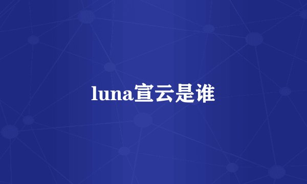 luna宣云是谁