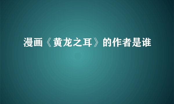 漫画《黄龙之耳》的作者是谁