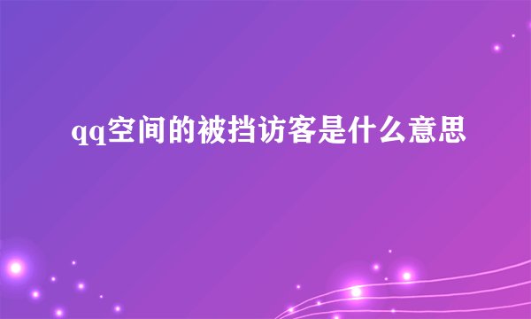 qq空间的被挡访客是什么意思