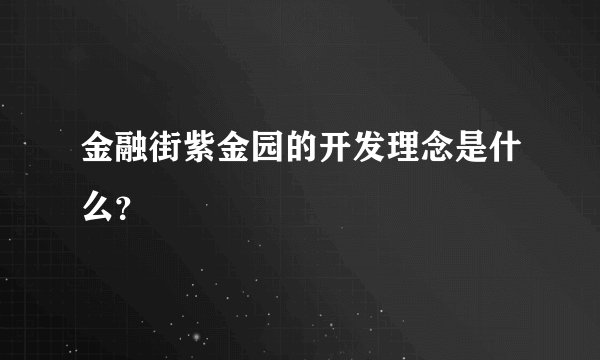 金融街紫金园的开发理念是什么？