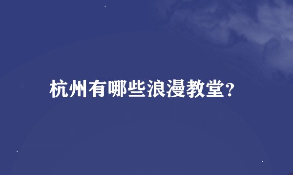 杭州有哪些浪漫教堂？