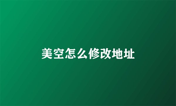 美空怎么修改地址