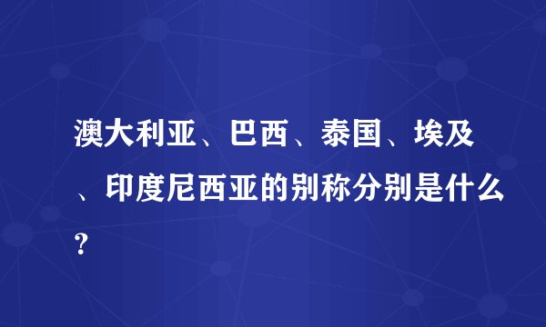 澳大利亚、巴西、泰国、埃及、印度尼西亚的别称分别是什么？