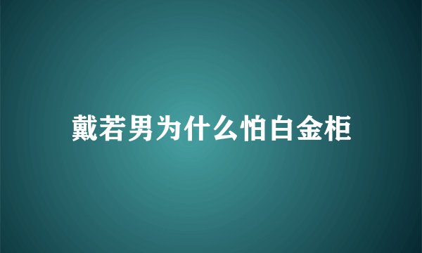 戴若男为什么怕白金柜