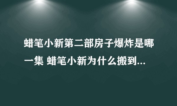 蜡笔小新第二部房子爆炸是哪一集 蜡笔小新为什么搬到了胯下痛公寓