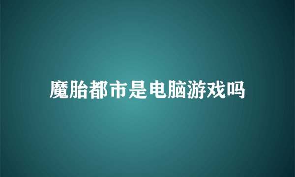 魔胎都市是电脑游戏吗