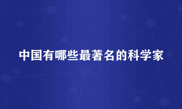 中国有哪些最著名的科学家