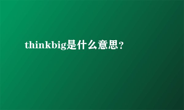 thinkbig是什么意思？