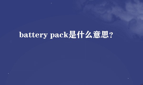 battery pack是什么意思？