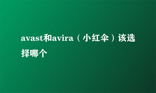 avast和avira(小红伞)该选择哪个