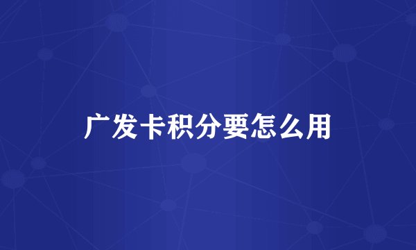 广发卡积分要怎么用