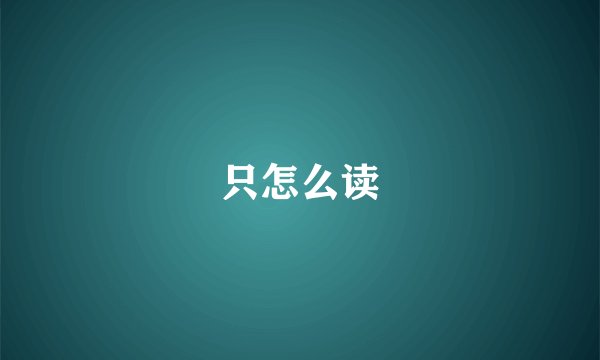 只怎么读