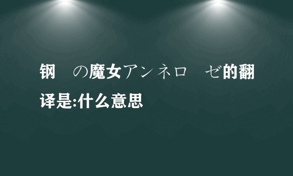 钢鉄の魔女アンネローゼ的翻译是:什么意思