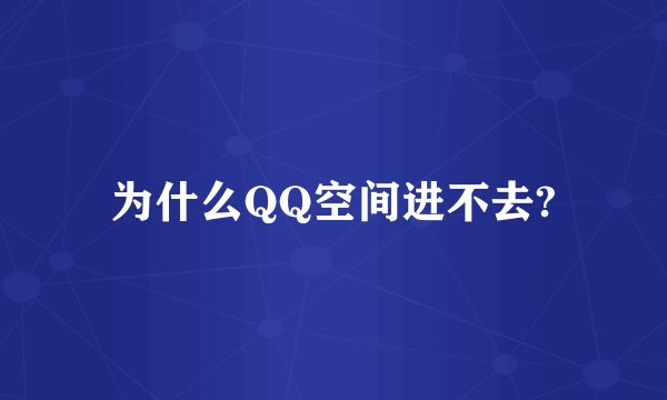 为什么QQ空间进不去?