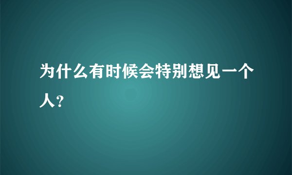 为什么有时候会特别想见一个人？