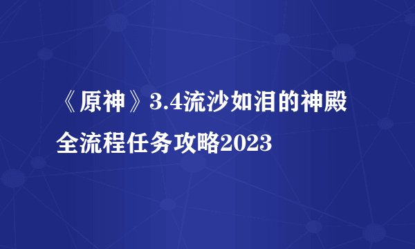 《原神》3.4流沙如泪的神殿全流程任务攻略2023