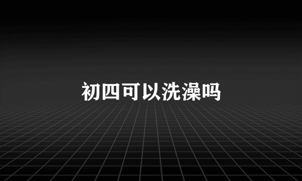 初四可以洗澡吗