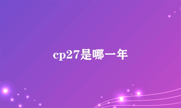 cp27是哪一年