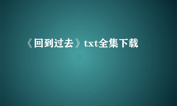 《回到过去》txt全集下载