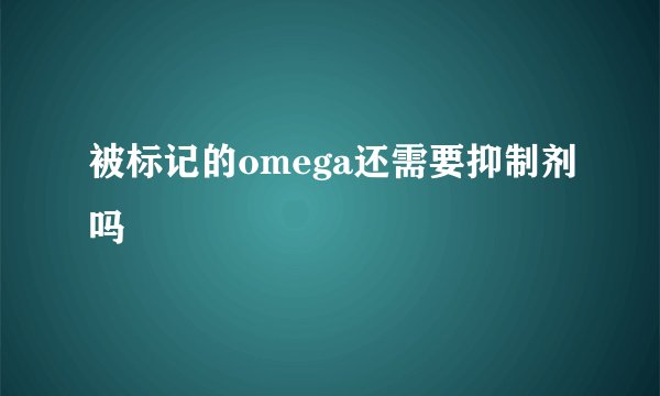 被标记的omega还需要抑制剂吗
