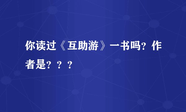 你读过《互助游》一书吗？作者是？？？