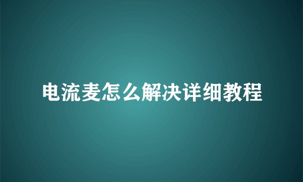 电流麦怎么解决详细教程