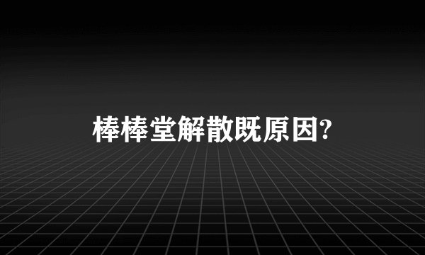 棒棒堂解散既原因?