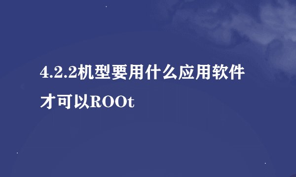 4.2.2机型要用什么应用软件才可以ROOt