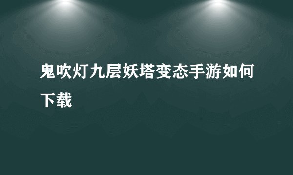 鬼吹灯九层妖塔变态手游如何下载