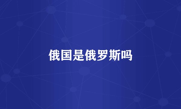 俄国是俄罗斯吗