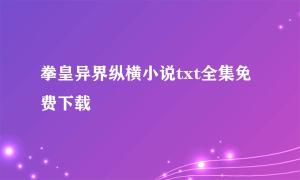拳皇异界纵横小说txt全集免费下载