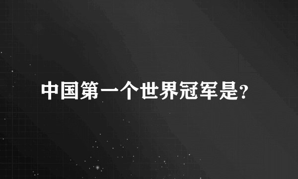 中国第一个世界冠军是？