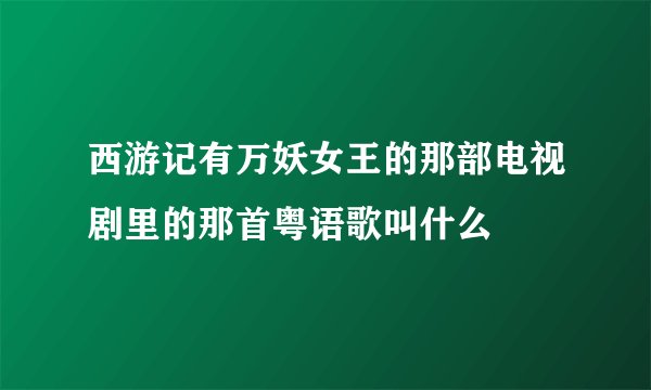 西游记有万妖女王的那部电视剧里的那首粤语歌叫什么