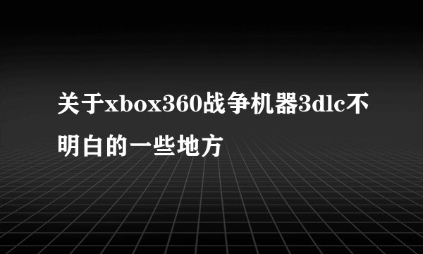 关于xbox360战争机器3dlc不明白的一些地方