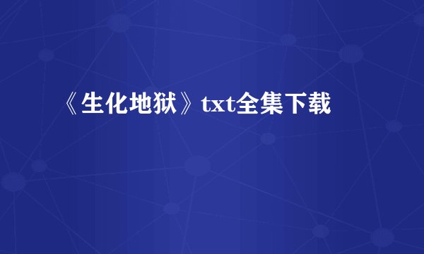《生化地狱》txt全集下载