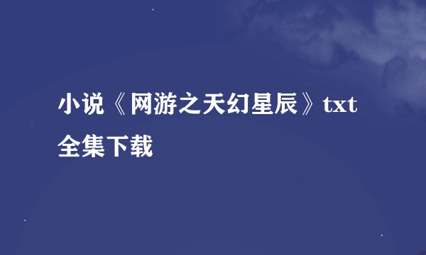 小说《网游之天幻星辰》txt全集下载