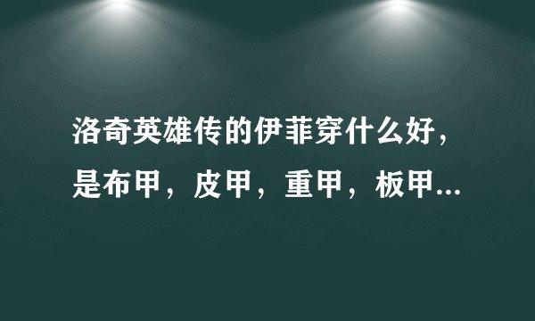 洛奇英雄传的伊菲穿什么好，是布甲，皮甲，重甲，板甲那个。（注：我是拿镰刀的，不玩魔法）随便怎么加点。
