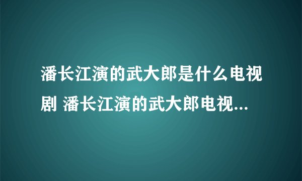 潘长江演的武大郎是什么电视剧 潘长江演的武大郎电视剧叫什么名