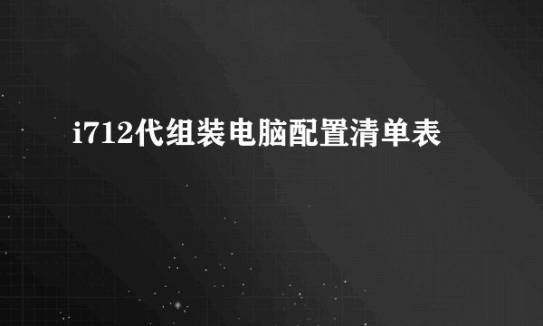 i712代组装电脑配置清单表