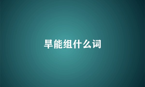 旱能组什么词