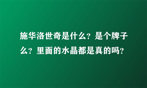 施华洛世奇是什么?是个牌子么?里面的水晶都是真的吗?