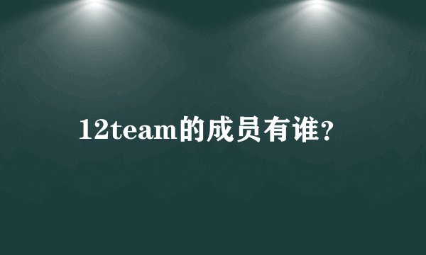 12team的成员有谁？