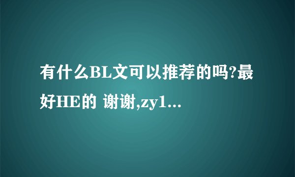 有什么BL文可以推荐的吗?最好HE的 谢谢,zy19940611@126.com