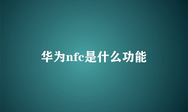 华为nfc是什么功能