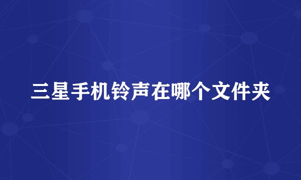 三星手机铃声在哪个文件夹