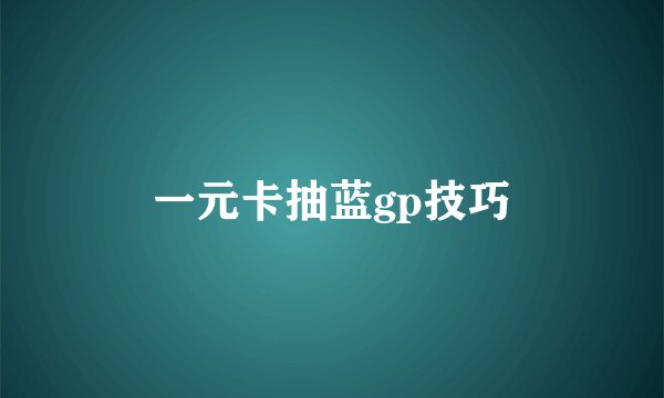 一元卡抽蓝gp技巧