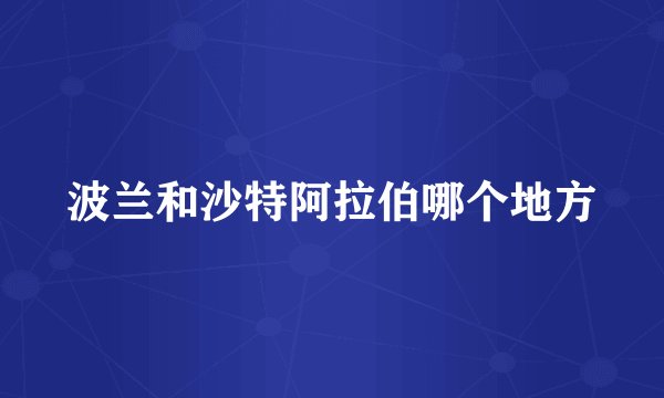 波兰和沙特阿拉伯哪个地方