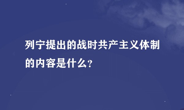 列宁提出的战时共产主义体制的内容是什么？