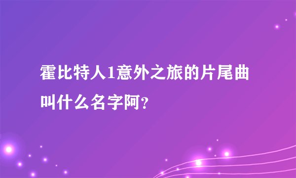 霍比特人1意外之旅的片尾曲叫什么名字阿？
